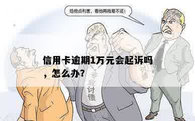 信用卡逾期1万元会起诉吗，怎么办？