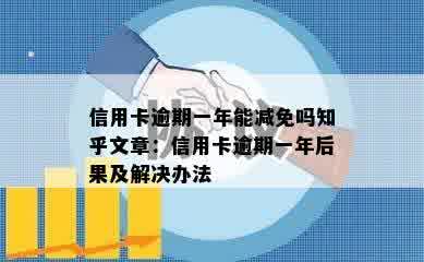 信用卡逾期一年能减免吗知乎文章：信用卡逾期一年后果及解决办法