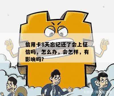 信用卡8天忘记还了会上征信吗，怎么办，会怎样，有影响吗？