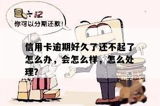 信用卡逾期好久了还不起了怎么办，会怎么样，怎么处理？