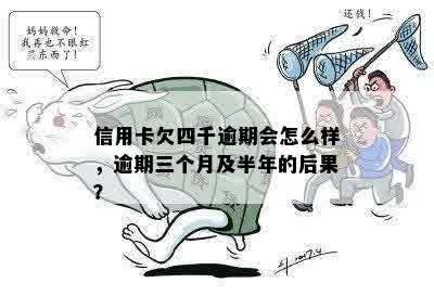 信用卡欠四千逾期会怎么样，逾期三个月及半年的后果？