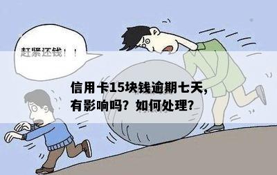 信用卡15块钱逾期七天,有影响吗？如何处理？