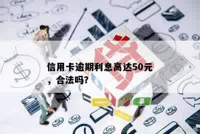 信用卡逾期利息高达50元，合法吗？