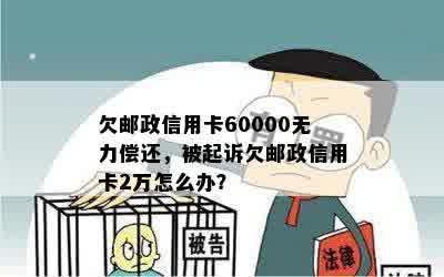 欠邮政信用卡60000无力偿还，被起诉欠邮政信用卡2万怎么办？