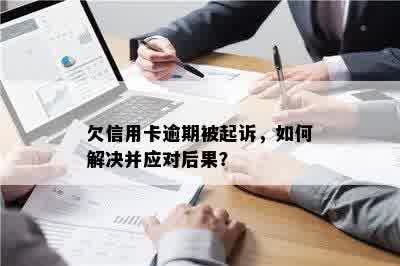 欠信用卡逾期被起诉，如何解决并应对后果？