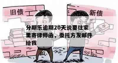 分期乐逾期20天说要往家里寄律师函，委托方发邮件给我