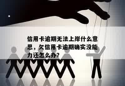 信用卡逾期无法上岸什么意思，欠信用卡逾期确实没能力还怎么办？