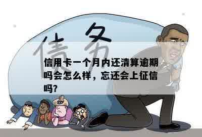 信用卡一个月内还清算逾期吗会怎么样，忘还会上征信吗？