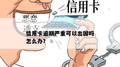 信用卡逾期严重可以出国吗怎么办？