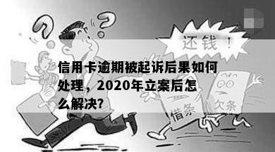 信用卡逾期被起诉后果如何处理，2020年立案后怎么解决？