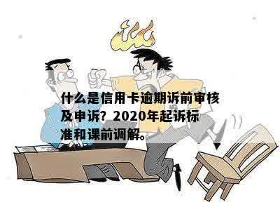 什么是信用卡逾期诉前审核及申诉？2020年起诉标准和课前调解。