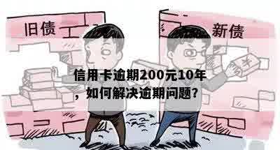 信用卡逾期200元10年，如何解决逾期问题？