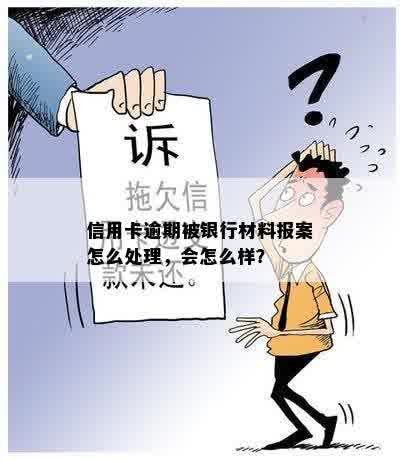 信用卡逾期被银行材料报案怎么处理，会怎么样？