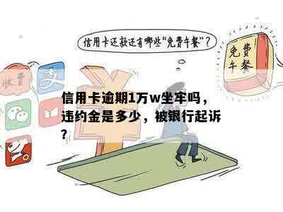 信用卡逾期1万w坐牢吗，违约金是多少，被银行起诉？