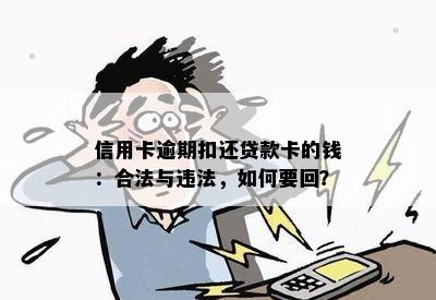 信用卡逾期扣还贷款卡的钱：合法与违法，如何要回？