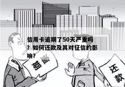 信用卡逾期了50天严重吗？如何还款及其对征信的影响？