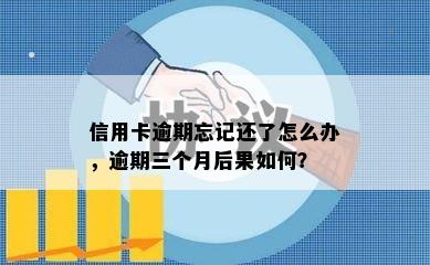 信用卡逾期忘记还了怎么办，逾期三个月后果如何？