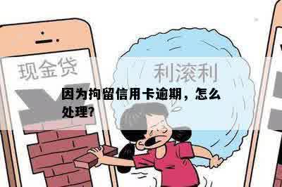 因为拘留信用卡逾期，怎么处理？