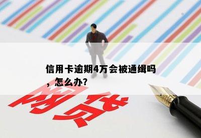 信用卡逾期4万会被通缉吗，怎么办？