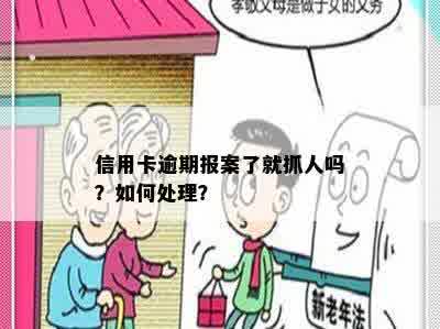 信用卡逾期报案了就抓人吗？如何处理？