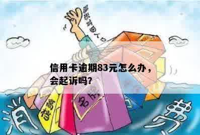 信用卡逾期83元怎么办，会起诉吗？