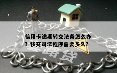 信用卡逾期转交法务怎么办？移交司法程序需要多久？