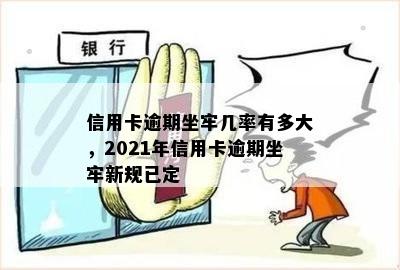 信用卡逾期坐牢几率有多大，2021年信用卡逾期坐牢新规已定