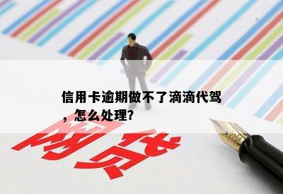 信用卡逾期做不了滴滴代驾，怎么处理？