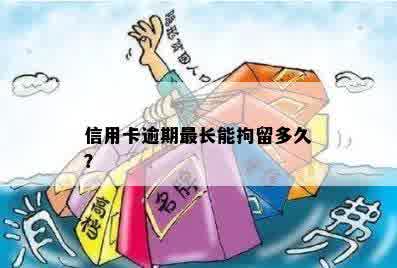 信用卡逾期最长能拘留多久？