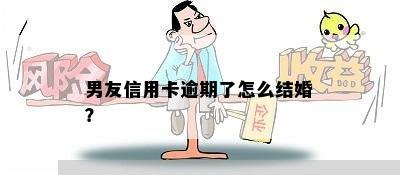 男友信用卡逾期了怎么结婚？