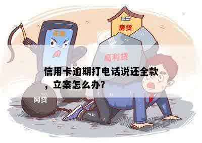 信用卡逾期打电话说还全款，立案怎么办？