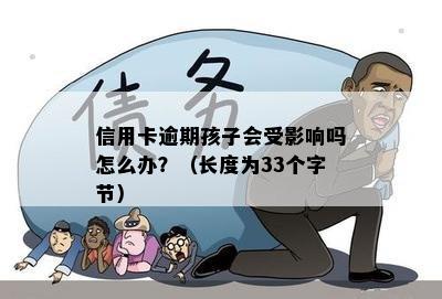 信用卡逾期孩子会受影响吗怎么办？（长度为33个字节）