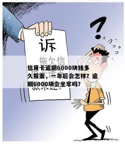 信用卡逾期6000块钱多久报案，一年后会怎样？逾期6000块会坐牢吗？