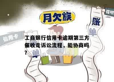 工商银行信用卡逾期第三方催收走诉讼流程，能协商吗？