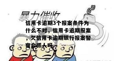 信用卡逾期3个报案条件为什么不对，信用卡逾期报案，欠信用卡逾期银行报案警察会抓人吗