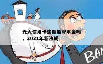 光大信用卡逾期能降本金吗，2021年新法规