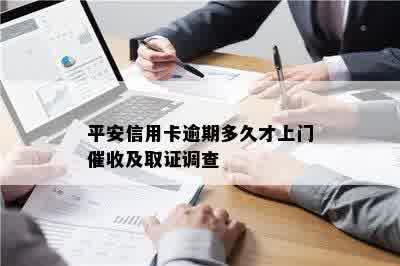 平安信用卡逾期多久才上门催收及取证调查