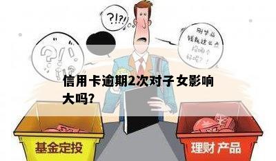 信用卡逾期2次对子女影响大吗？