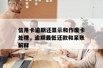 信用卡逾期还显示和作废卡处理，逾期更低还款和呆账解释