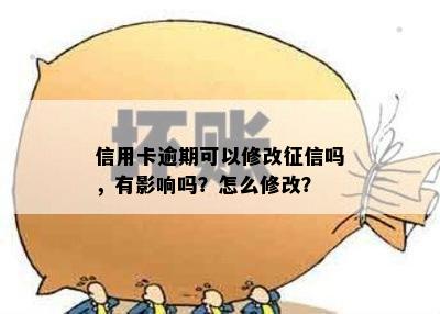 信用卡逾期可以修改征信吗，有影响吗？怎么修改？