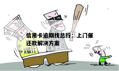 信用卡逾期找总行：上门催还款解决方案