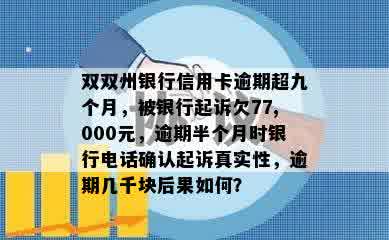 双双州银行信用卡逾期超九个月，被银行起诉欠77,000元，逾期半个月时银行电话确认起诉真实性，逾期几千块后果如何？