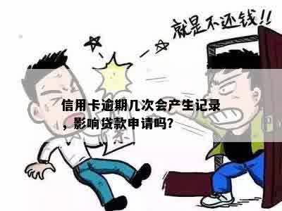 信用卡逾期几次会产生记录，影响贷款申请吗？