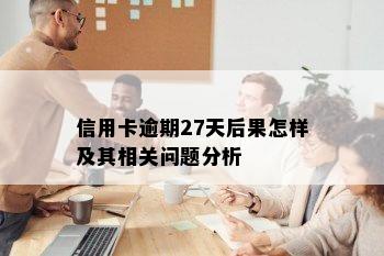 信用卡逾期27天后果怎样及其相关问题分析