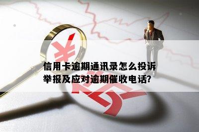 信用卡逾期通讯录怎么投诉举报及应对逾期催收电话？