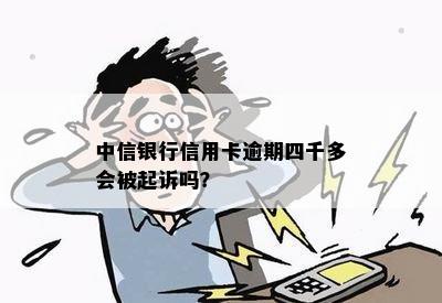 中信银行信用卡逾期四千多会被起诉吗？