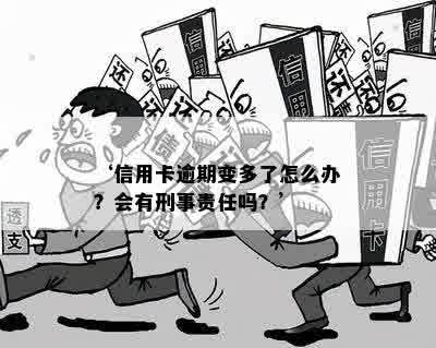 ‘信用卡逾期变多了怎么办？会有刑事责任吗？’