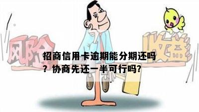 招商信用卡逾期能分期还吗？协商先还一半可行吗？