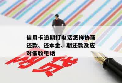 信用卡逾期打电话怎样协商还款、还本金、期还款及应对催收电话