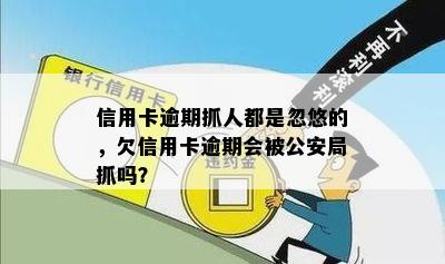 信用卡逾期抓人都是忽悠的，欠信用卡逾期会被公安局抓吗？